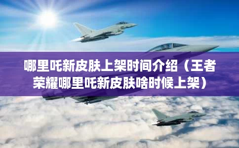哪里吒新皮肤上架时间介绍（王者荣耀哪里吒新皮肤啥时候上架）