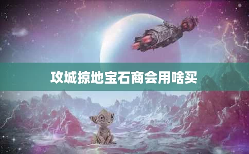 攻城掠地宝石商会用啥买