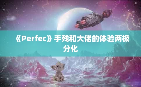 《Perfec》手残和大佬的体验两极分化 《Perfec》手残和大佬的体验两极分化