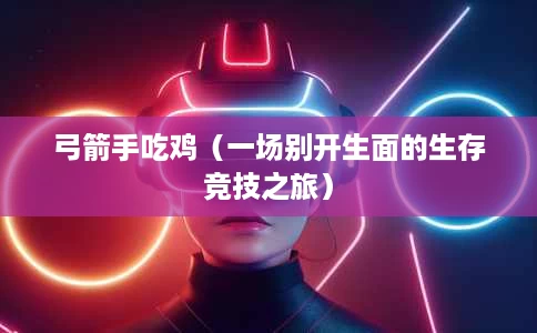 弓箭手吃鸡(一场别开生面的生存竞技之旅) 弓箭手吃鸡(一场别开生面的生存竞技之旅)