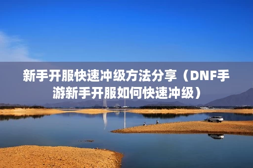 新手开服快速冲级方法分享(DNF手游新手开服如何快速冲级) 新手开服快速冲级方法分享(DNF手游新手开服如何快速冲级)