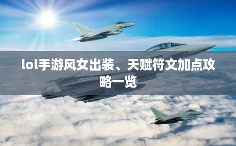 lol手游风女出装、天赋符文加点攻略一览 lol手游风女出装、天赋符文加点攻略一览
