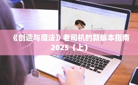 《创造与魔法》老司机的新版本指南2025（上）
