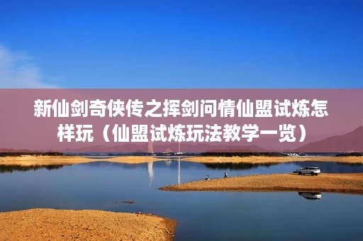 新仙剑奇侠传之挥剑问情仙盟试炼怎样玩(仙盟试炼玩法教学一览) 新仙剑奇侠传之挥剑问情仙盟试炼怎样玩(仙盟试炼玩法教学一览)