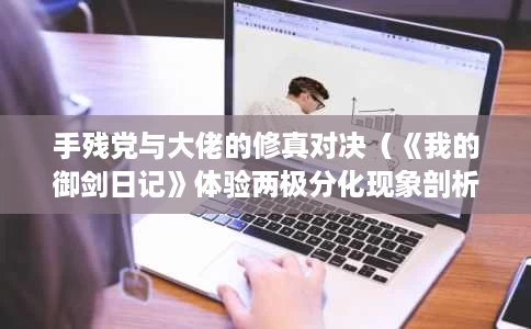 手残党与大佬的修真对决(《我的御剑日记》体验两极分化现象剖析) 手残党与大佬的修真对决(《我的御剑日记》体验两极分化现象剖析)