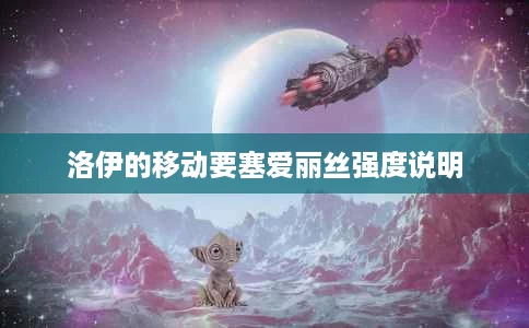 洛伊的移动要塞爱丽丝强度说明 洛伊的移动要塞爱丽丝强度说明