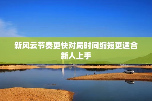 新风云节奏更快对局时间缩短更适合新人上手