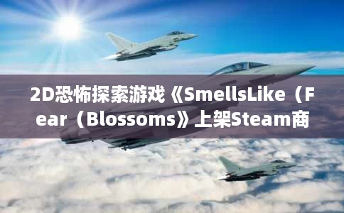 2D恐怖探索游戏《SmellsLike（Fear（Blossoms》上架Steam商店）