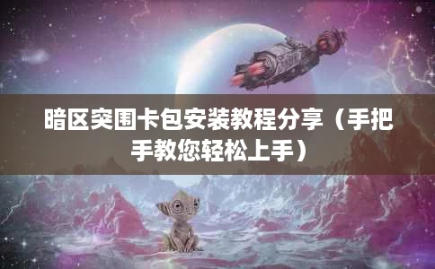 暗区突围卡包安装教程分享(手把手教您轻松上手) 暗区突围卡包安装教程分享(手把手教您轻松上手)