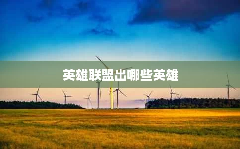 英雄联盟出哪些英雄 英雄联盟出哪些英雄