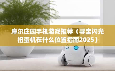 摩尔庄园手机游戏推荐(寻宝闪光扭蛋机在什么位置指南2025) 摩尔庄园手机游戏推荐(寻宝闪光扭蛋机在什么位置指南2025)
