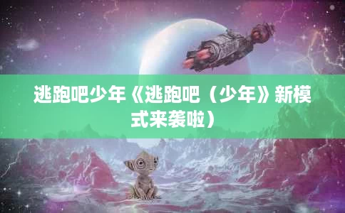 逃跑吧少年《逃跑吧（少年》新模式来袭啦）