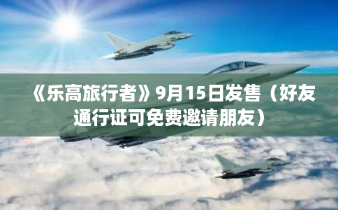 《乐高旅行者》9月15日发售(好友通行证可免费邀请朋友) 《乐高旅行者》9月15日发售(好友通行证可免费邀请朋友)