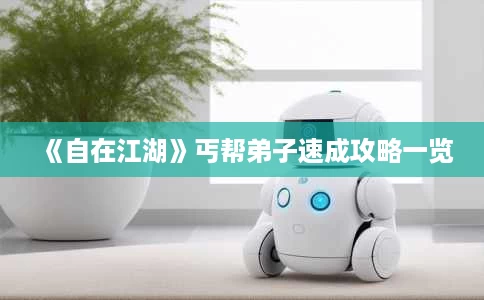 《自在江湖》丐帮弟子速成攻略一览 《自在江湖》丐帮弟子速成攻略一览