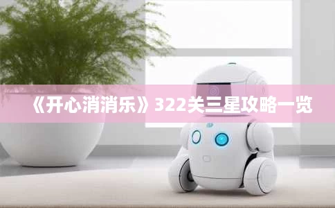 《开心消消乐》322关三星攻略一览 《开心消消乐》322关三星攻略一览