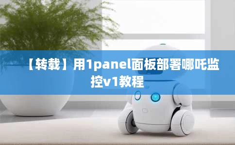 【转载】用1panel面板部署哪吒监控v1教程 【转载】用1panel面板部署哪吒监控v1教程