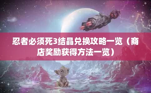 忍者必须死3结晶兑换攻略一览（商店奖励获得方法一览）
