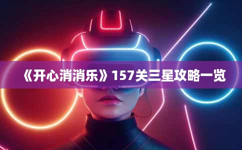《开心消消乐》157关三星攻略一览 《开心消消乐》157关三星攻略一览
