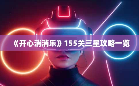 《开心消消乐》155关三星攻略一览 《开心消消乐》155关三星攻略一览