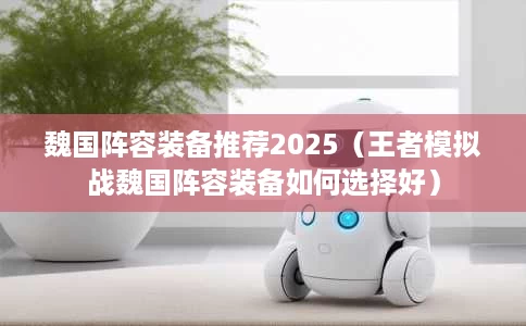 魏国阵容装备推荐2025(王者模拟战魏国阵容装备如何选择好) 魏国阵容装备推荐2025(王者模拟战魏国阵容装备如何选择好)