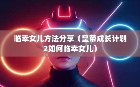 临幸女儿方法分享(皇帝成长计划2如何临幸女儿) 临幸女儿方法分享(皇帝成长计划2如何临幸女儿)