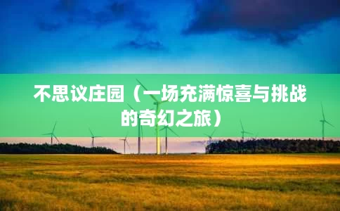 不思议庄园(一场充满惊喜与挑战的奇幻之旅) 不思议庄园(一场充满惊喜与挑战的奇幻之旅)