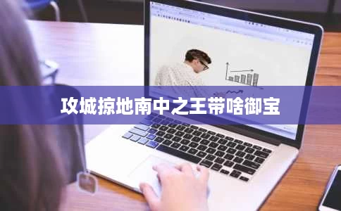 攻城掠地南中之王带啥御宝 攻城掠地南中之王带啥御宝