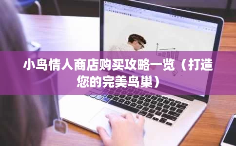 小鸟情人商店购买攻略一览(打造您的完美鸟巢) 小鸟情人商店购买攻略一览(打造您的完美鸟巢)