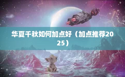 华夏千秋如何加点好(加点推荐2025) 华夏千秋如何加点好(加点推荐2025)