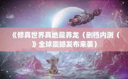 《修真世界真地藏养龙（删档内测（》全球震撼发布来袭）