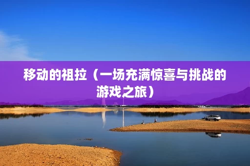 移动的祖拉(一场充满惊喜与挑战的游戏之旅) 移动的祖拉(一场充满惊喜与挑战的游戏之旅)