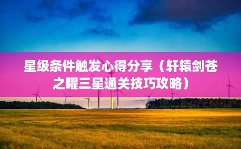 星级条件触发心得分享（轩辕剑苍之曜三星通关技巧攻略）