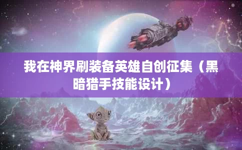 我在神界刷装备英雄自创征集(黑暗猎手技能设计) 我在神界刷装备英雄自创征集(黑暗猎手技能设计)
