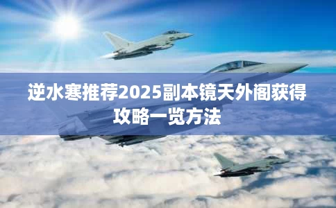 逆水寒推荐2025副本镜天外阁获得攻略一览方法 逆水寒推荐2025副本镜天外阁获得攻略一览方法