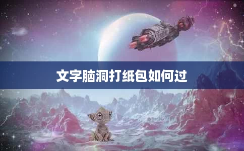 文字脑洞打纸包如何过 文字脑洞打纸包如何过