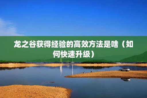 龙之谷获得经验的高效方法是啥(如何快速升级) 龙之谷获得经验的高效方法是啥(如何快速升级)