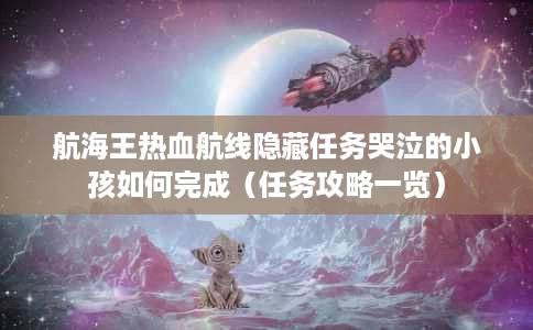 航海王热血航线隐藏任务哭泣的小孩如何完成(任务攻略一览) 航海王热血航线隐藏任务哭泣的小孩如何完成(任务攻略一览)