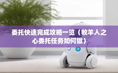 委托快速完成攻略一览(牧羊人之心委托任务如何做) 委托快速完成攻略一览(牧羊人之心委托任务如何做)