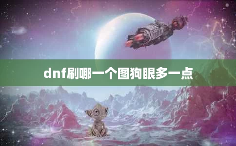 dnf刷哪一个图狗眼多一点 dnf刷哪一个图狗眼多一点