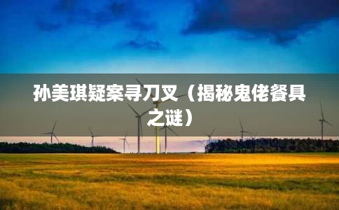 孙美琪疑案寻刀叉(揭秘鬼佬餐具之谜) 孙美琪疑案寻刀叉(揭秘鬼佬餐具之谜)