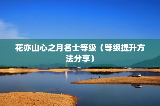 花亦山心之月名士等级(等级提升方法分享) 花亦山心之月名士等级(等级提升方法分享)