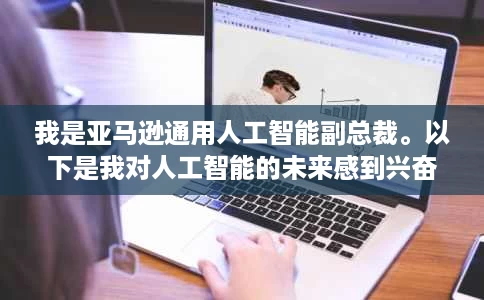 我是亚马逊通用人工智能副总裁。以下是我对人工智能的未来感到兴奋的 4 个原因。 我是亚马逊通用人工智能副总裁。以下是我对人工智能的未来感到兴奋的 4 个原因。