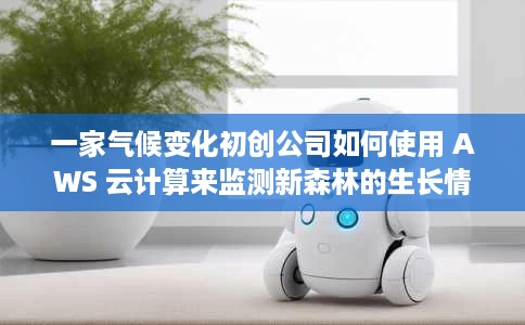 一家气候变化初创公司如何使用 AWS 云计算来监测新森林的生长情况 一家气候变化初创公司如何使用 AWS 云计算来监测新森林的生长情况