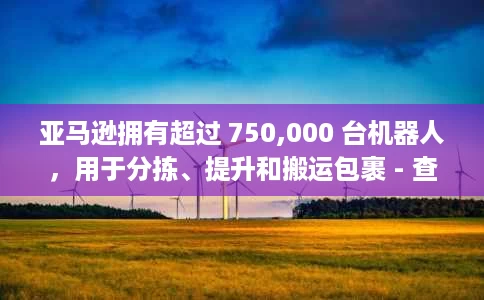 亚马逊拥有超过 750,000 台机器人,用于分拣、提升和搬运包裹 - 查看它们的实际应用 亚马逊拥有超过 750,000 台机器人,用于分拣、提升和搬运包裹 - 查看它们的实际应用