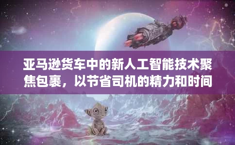 亚马逊货车中的新人工智能技术聚焦包裹,以节省司机的精力和时间 亚马逊货车中的新人工智能技术聚焦包裹,以节省司机的精力和时间