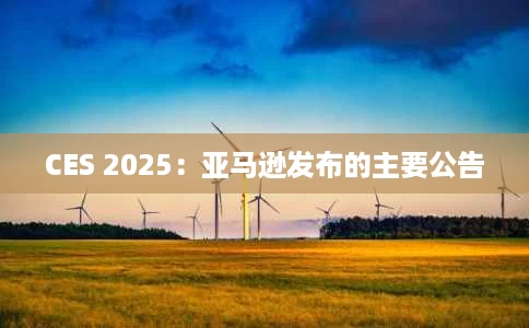 CES 2025:亚马逊发布的主要公告 CES 2025:亚马逊发布的主要公告