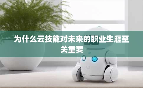 为什么云技能对未来的职业生涯至关重要 为什么云技能对未来的职业生涯至关重要
