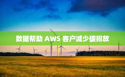 数据帮助 AWS 客户减少碳排放 数据帮助 AWS 客户减少碳排放