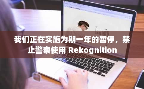 我们正在实施为期一年的暂停,禁止警察使用 Rekognition 我们正在实施为期一年的暂停,禁止警察使用 Rekognition