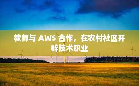 教师与 AWS 合作，在农村社区开辟技术职业
